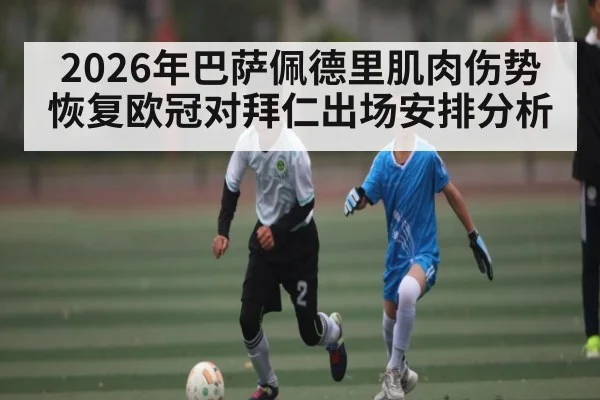 2026年巴萨佩德里肌肉伤势恢复欧冠对拜仁出场安排分析（AIYOUXI）